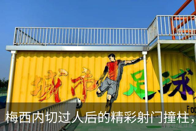 梅西内切过人后的精彩射门撞柱，令人屏息的瞬间